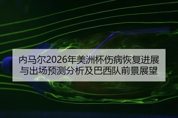 内马尔2026年美洲杯伤病恢复进展与出场预测分析及巴西队前景展望